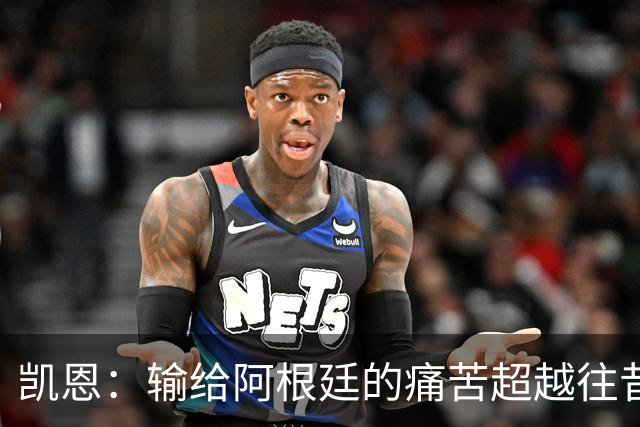 凯恩：输给阿根廷的痛苦超越往昔，更需奋力向前
